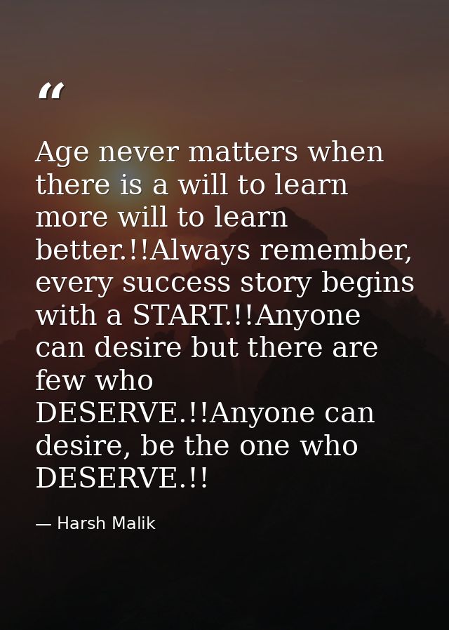 Age never matters when there is a will to learn more will to learn better.!!Always remember, every success story begins  — Harsh Malik