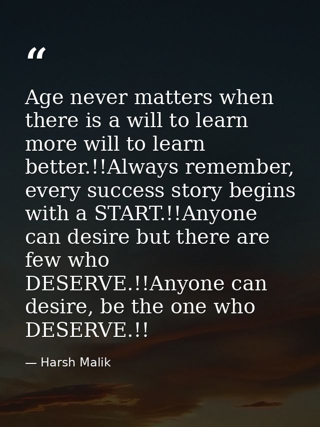 Age never matters when there is a will to learn more will to learn better.!!Always remember, every success story begins  — Harsh Malik