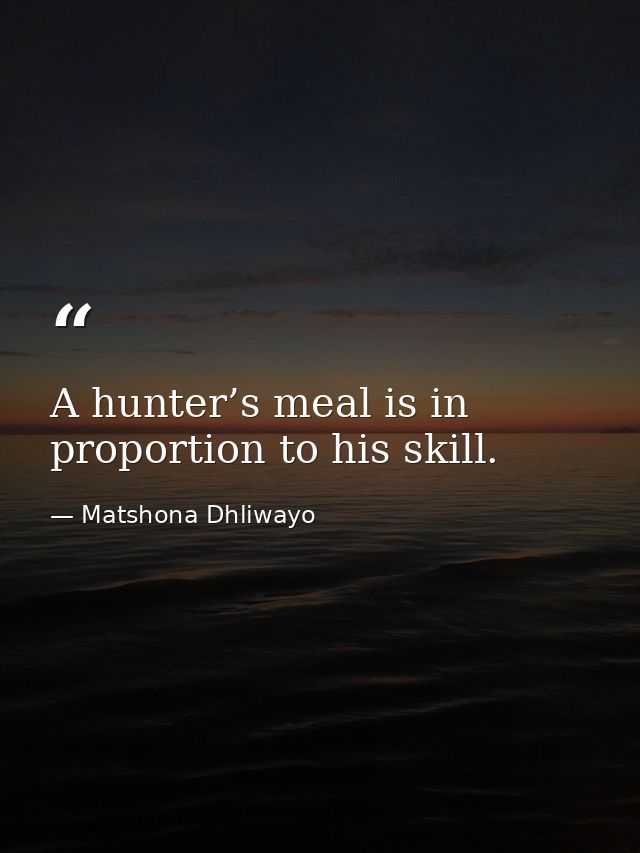 A hunter’s meal is in proportion to his skill. — Matshona Dhliwayo
