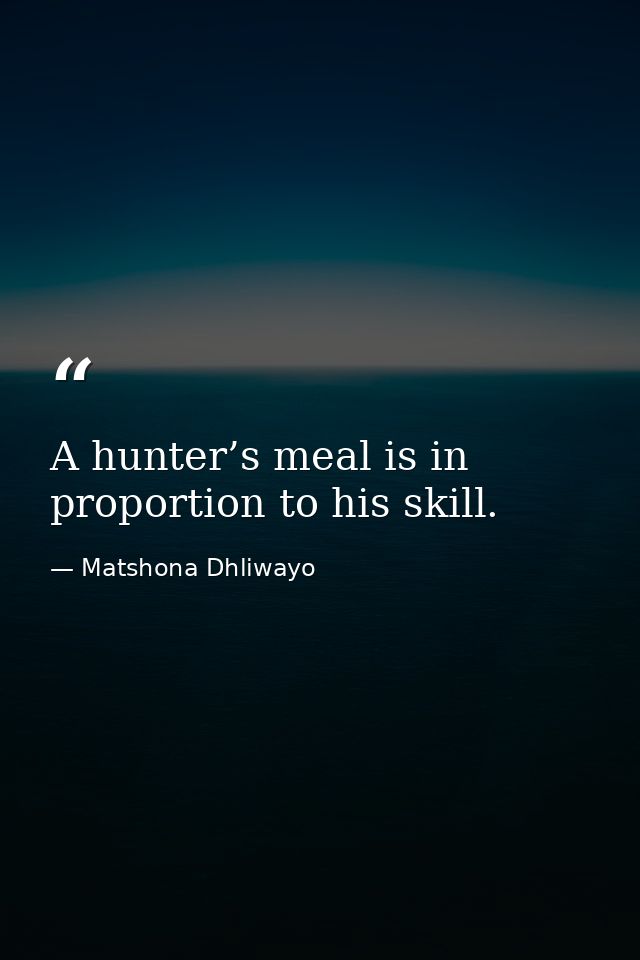A hunter’s meal is in proportion to his skill. — Matshona Dhliwayo
