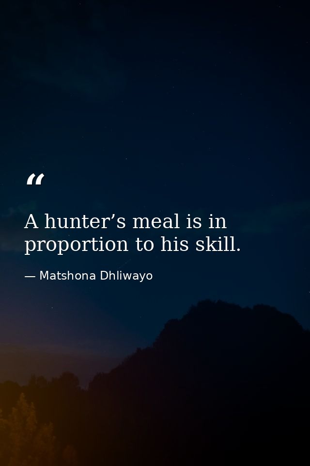 A hunter’s meal is in proportion to his skill. — Matshona Dhliwayo