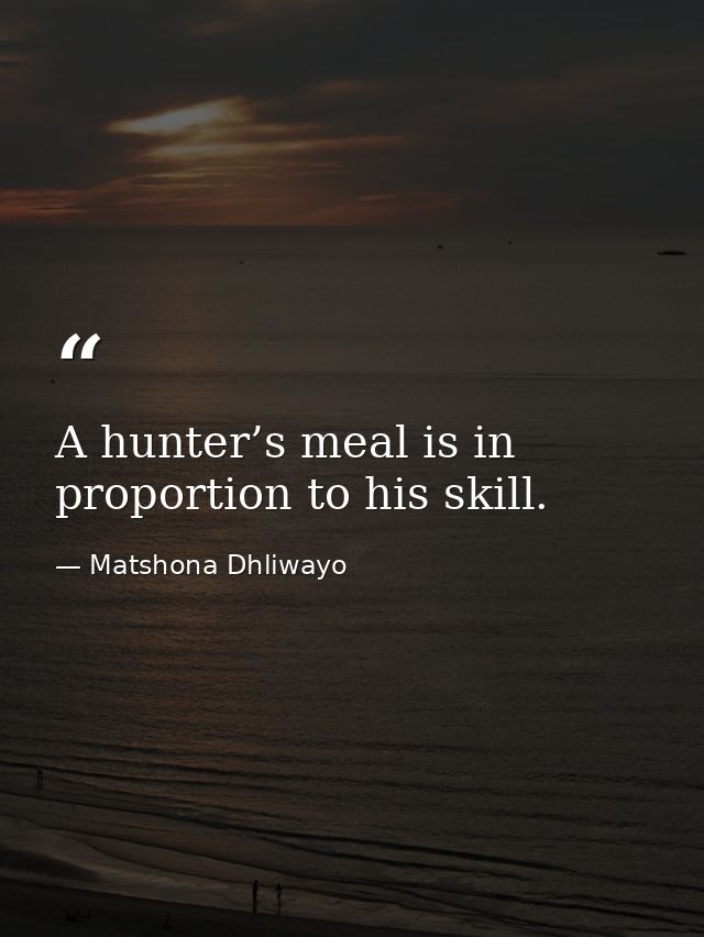 A hunter’s meal is in proportion to his skill. — Matshona Dhliwayo