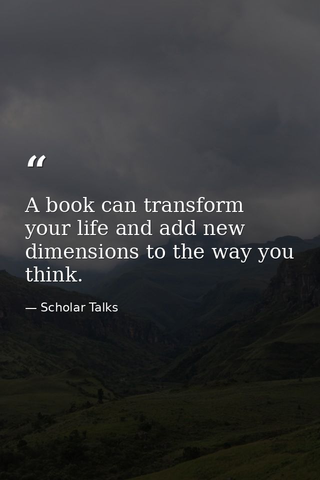 A book can transform your life and add new dimensions to the way you think. — Scholar Talks
