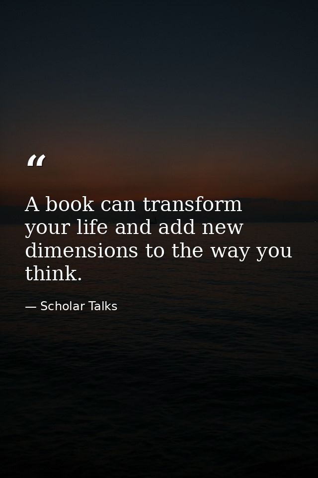 A book can transform your life and add new dimensions to the way you think. — Scholar Talks