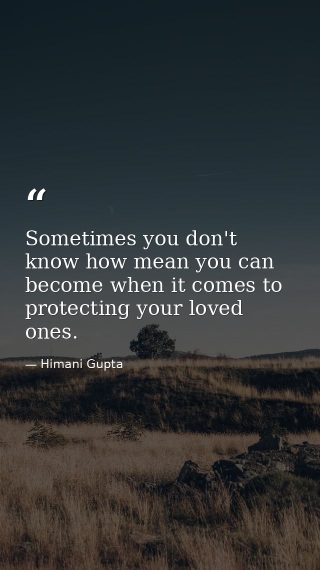 Sometimes you don't know how mean you can become when it comes to protecting your loved ones. — Himani Gupta