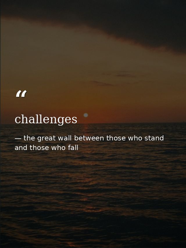 challenges — the great wall between those who stand and those who fall
