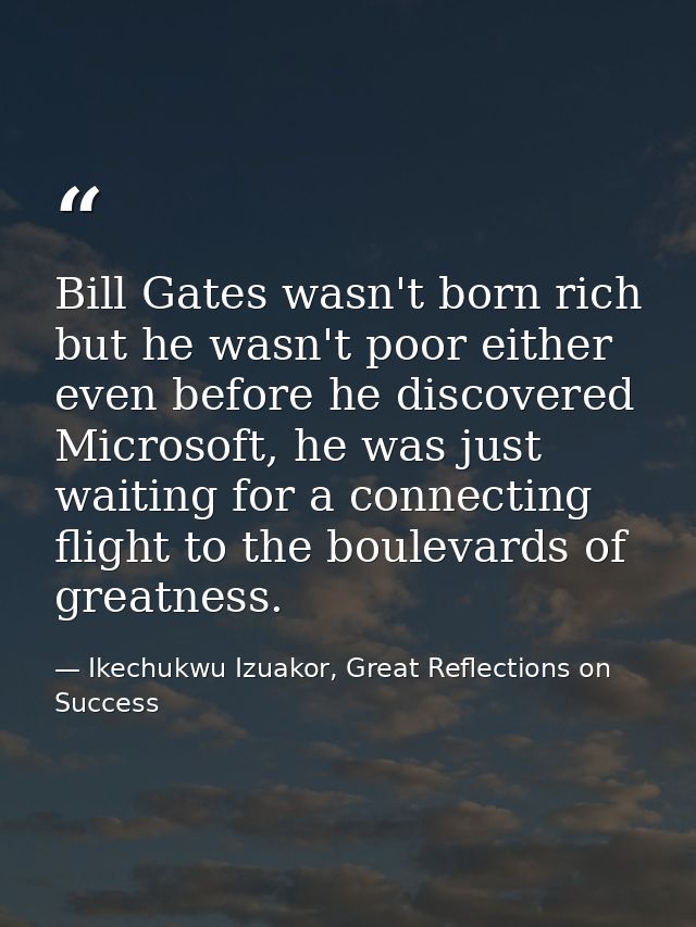 Bill Gates wasn't born rich but he wasn't poor either even before he discovered Microsoft, he was just waiting for a con — Ikechukwu Izuakor, Great Reflections on Success