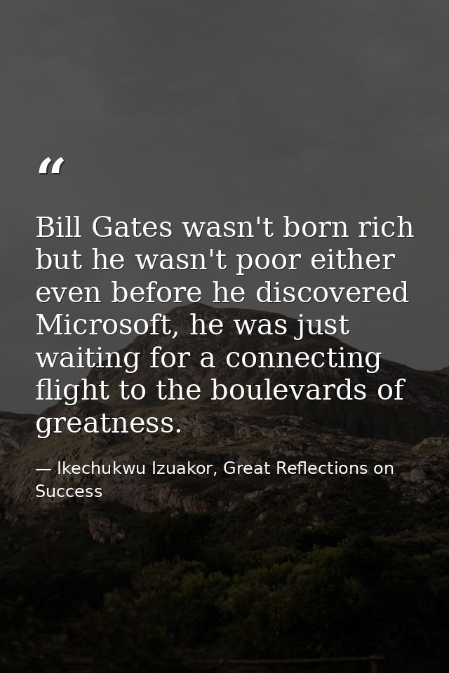 Bill Gates wasn't born rich but he wasn't poor either even before he discovered Microsoft, he was just waiting for a con — Ikechukwu Izuakor, Great Reflections on Success