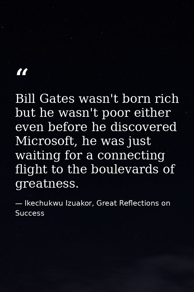 Bill Gates wasn't born rich but he wasn't poor either even before he discovered Microsoft, he was just waiting for a con — Ikechukwu Izuakor, Great Reflections on Success