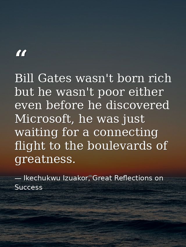 Bill Gates wasn't born rich but he wasn't poor either even before he discovered Microsoft, he was just waiting for a con — Ikechukwu Izuakor, Great Reflections on Success