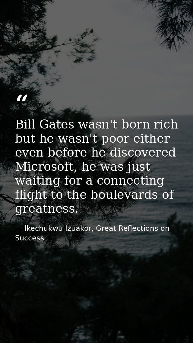 Bill Gates wasn't born rich but he wasn't poor either even before he discovered Microsoft, he was just waiting for a con — Ikechukwu Izuakor, Great Reflections on Success