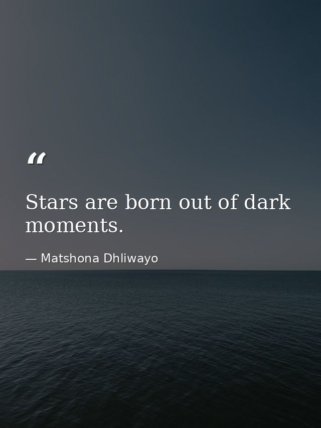 Stars are born out of dark moments. — Matshona Dhliwayo