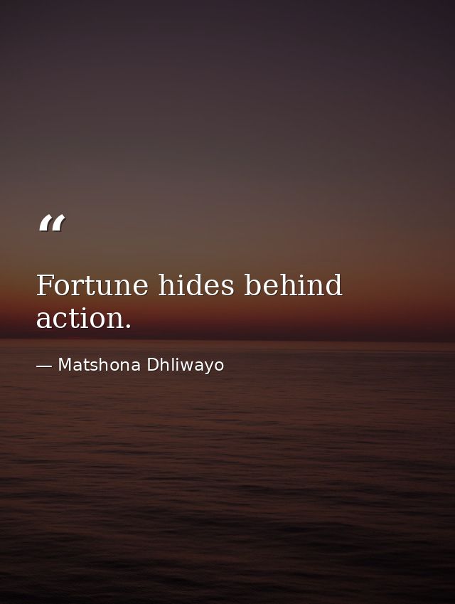 Fortune hides behind action. — Matshona Dhliwayo
