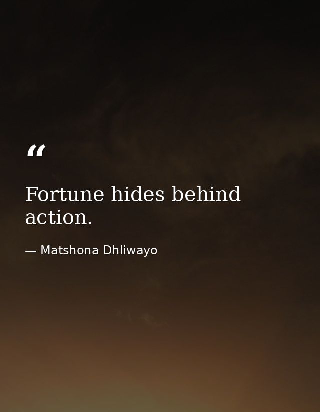 Fortune hides behind action. — Matshona Dhliwayo