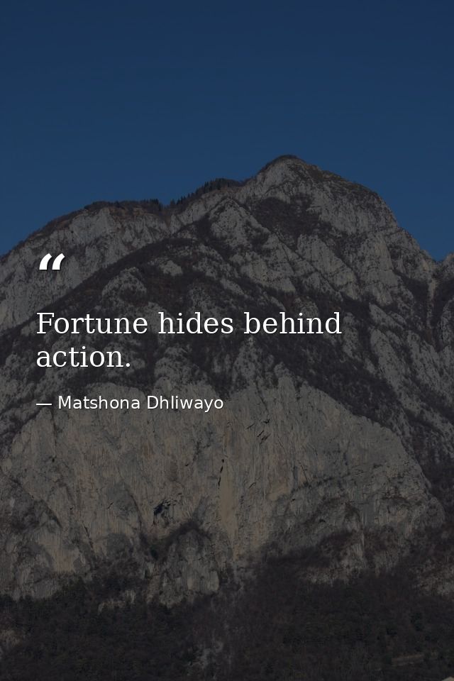 Fortune hides behind action. — Matshona Dhliwayo