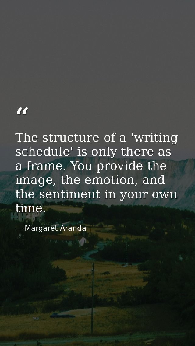 The structure of a 'writing schedule' is only there as a frame. You provide the image, the emotion, and the sentiment in — Margaret Aranda