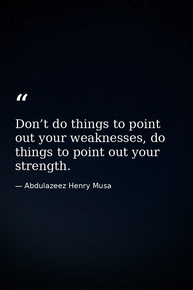 Don’t do things to point out your weaknesses, do things to point out your strength. — Abdulazeez Henry Musa
