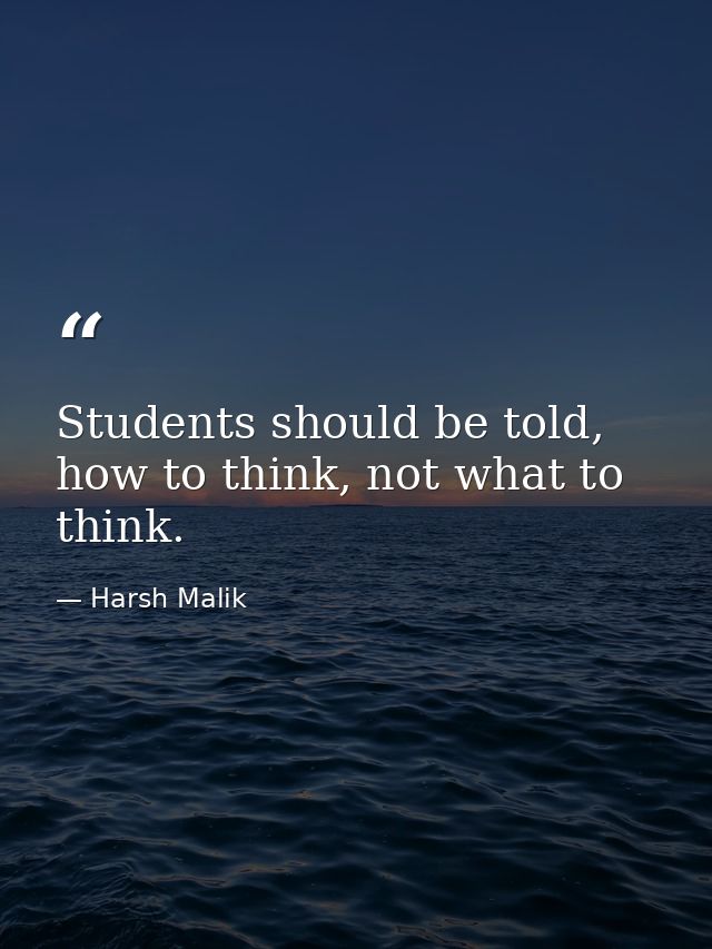 Students should be told, how to think, not what to think. — Harsh Malik
