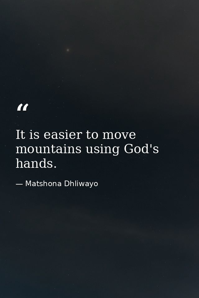 It is easier to move mountains using God's hands. — Matshona Dhliwayo