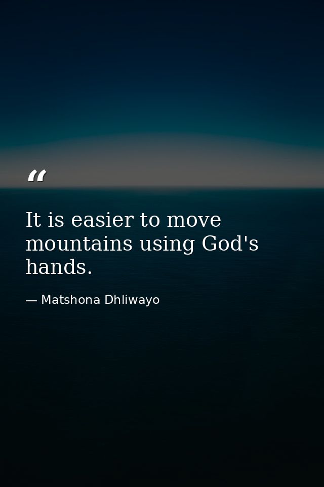 It is easier to move mountains using God's hands. — Matshona Dhliwayo
