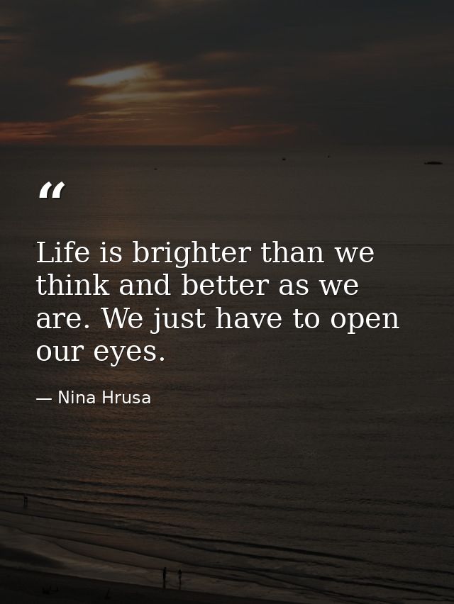 Life is brighter than we think and better as we are. We just have to open our eyes. — Nina Hrusa