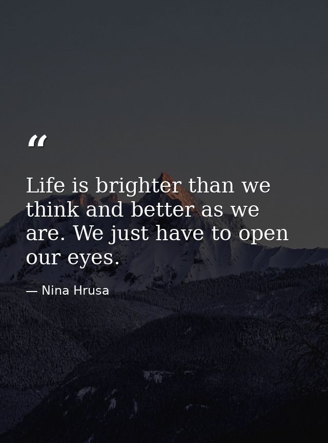 Life is brighter than we think and better as we are. We just have to open our eyes. — Nina Hrusa