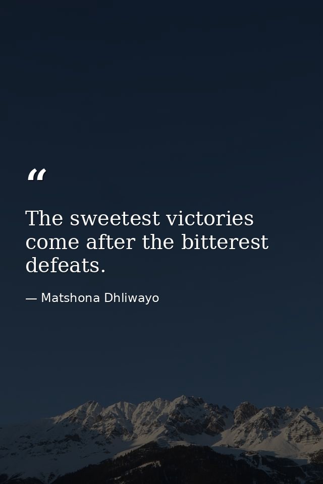The sweetest victories come after the bitterest defeats. — Matshona Dhliwayo