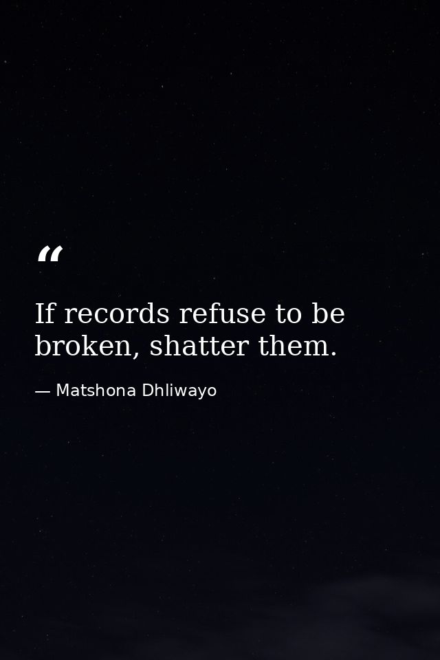 If records refuse to be broken, shatter them. — Matshona Dhliwayo