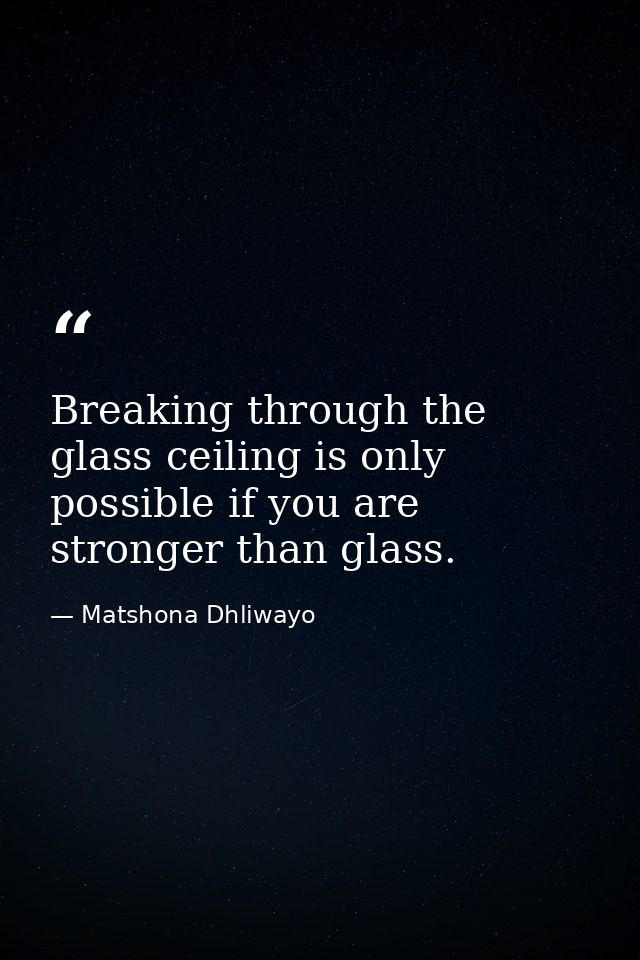 Breaking through the glass ceiling is only possible if you are stronger than glass. — Matshona Dhliwayo