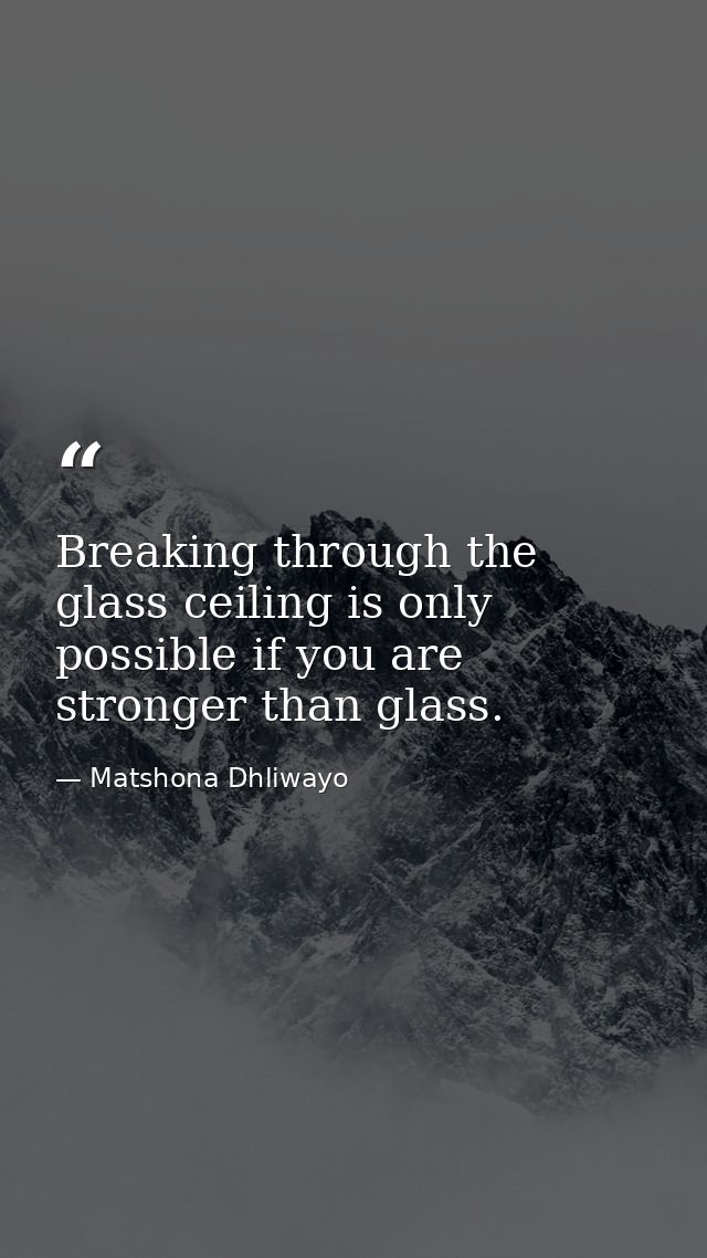 Breaking through the glass ceiling is only possible if you are stronger than glass. — Matshona Dhliwayo