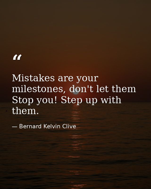 Mistakes are your milestones, don't let them Stop you! Step up with them. — Bernard Kelvin Clive