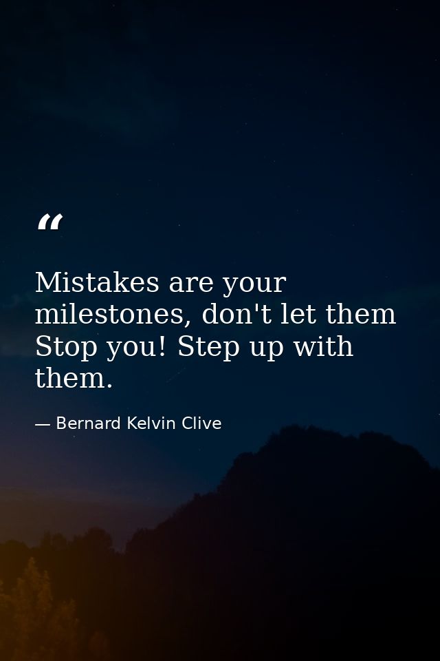 Mistakes are your milestones, don't let them Stop you! Step up with them. — Bernard Kelvin Clive