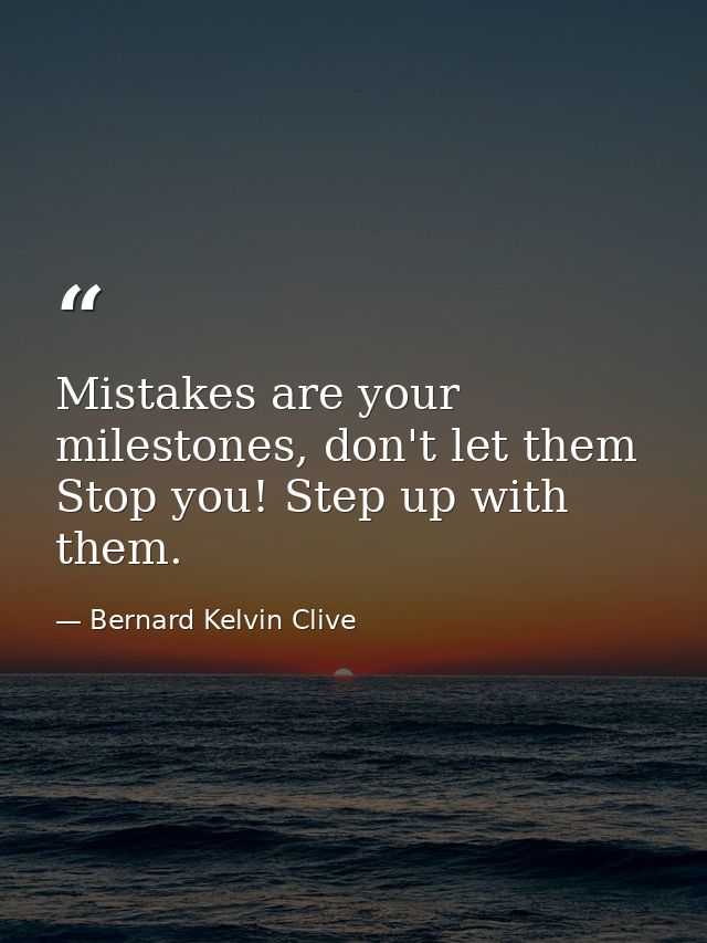 Mistakes are your milestones, don't let them Stop you! Step up with them. — Bernard Kelvin Clive