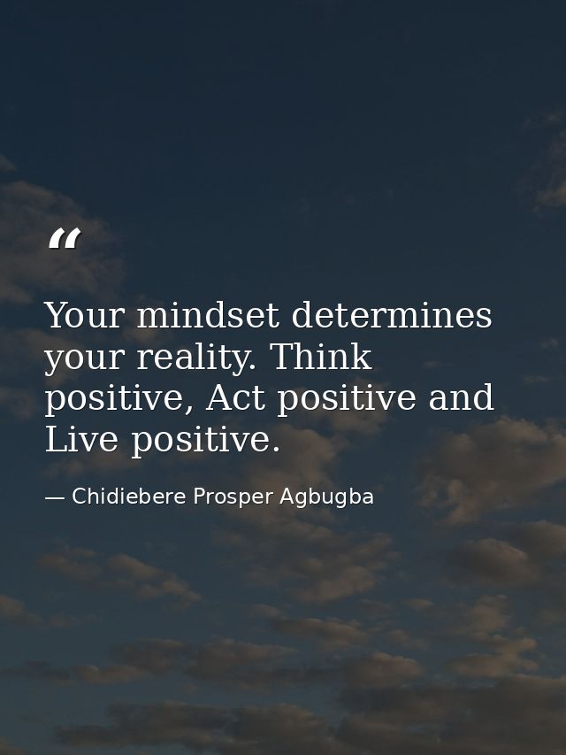 Your mindset determines your reality. Think positive, Act positive and Live positive. — Chidiebere Prosper Agbugba