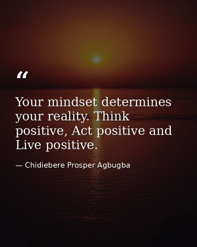 Your mindset determines your reality. Think positive, Act positive and Live positive. — Chidiebere Prosper Agbugba