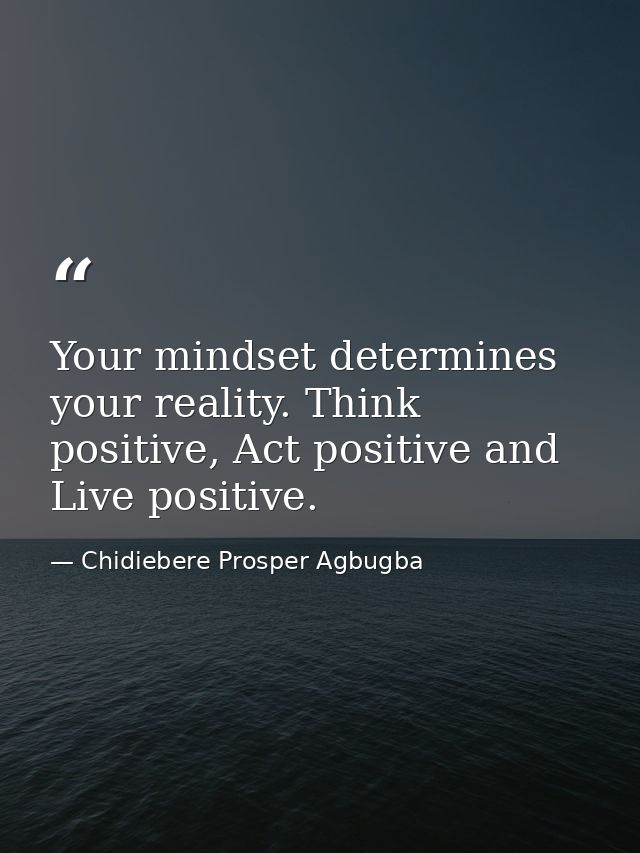 Your mindset determines your reality. Think positive, Act positive and Live positive. — Chidiebere Prosper Agbugba