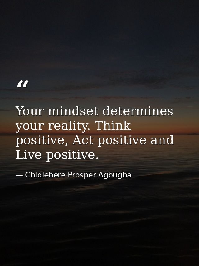 Your mindset determines your reality. Think positive, Act positive and Live positive. — Chidiebere Prosper Agbugba