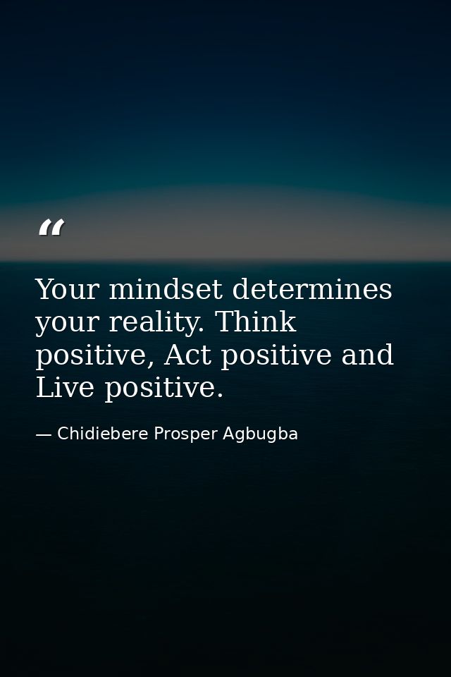 Your mindset determines your reality. Think positive, Act positive and Live positive. — Chidiebere Prosper Agbugba