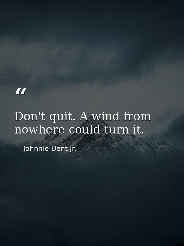 Don't quit. A wind from nowhere could turn it. — Johnnie Dent Jr.