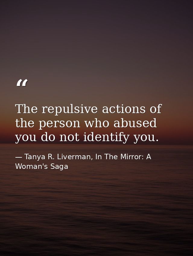 The repulsive actions of the person who abused you do not identify you. — Tanya R. Liverman, In The Mirror: A Woman's Saga