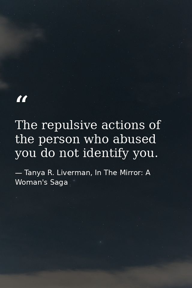 The repulsive actions of the person who abused you do not identify you. — Tanya R. Liverman, In The Mirror: A Woman's Saga