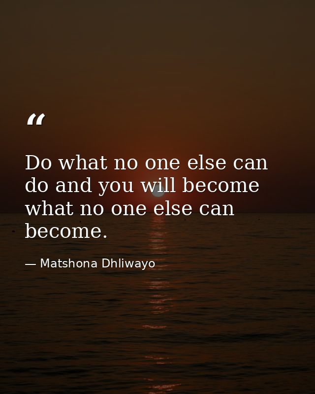 Do what no one else can do and you will become what no one else can become. — Matshona Dhliwayo