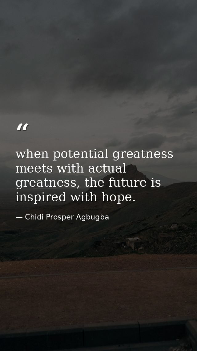 when potential greatness meets with actual greatness, the future is inspired with hope. — Chidi Prosper Agbugba