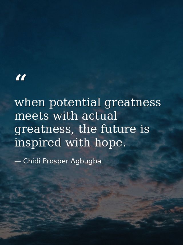 when potential greatness meets with actual greatness, the future is inspired with hope. — Chidi Prosper Agbugba
