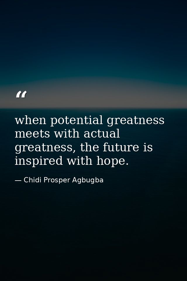 when potential greatness meets with actual greatness, the future is inspired with hope. — Chidi Prosper Agbugba