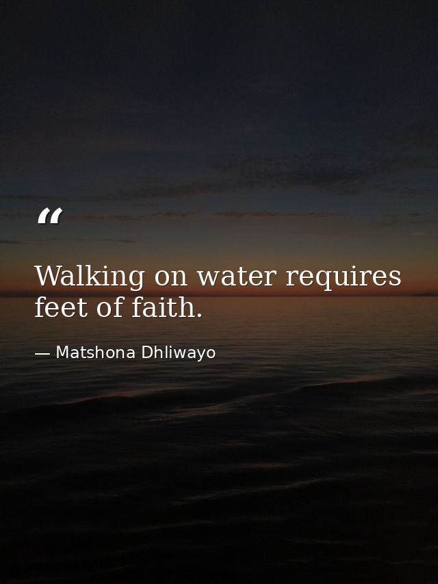 Walking on water requires feet of faith. — Matshona Dhliwayo