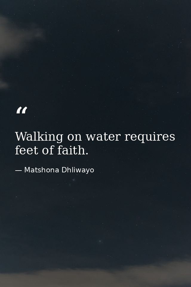 Walking on water requires feet of faith. — Matshona Dhliwayo