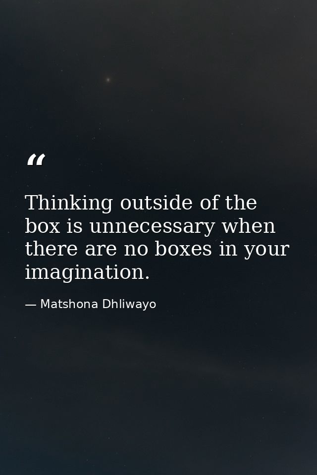 Thinking outside of the box is unnecessary when there are no boxes in your imagination. — Matshona Dhliwayo
