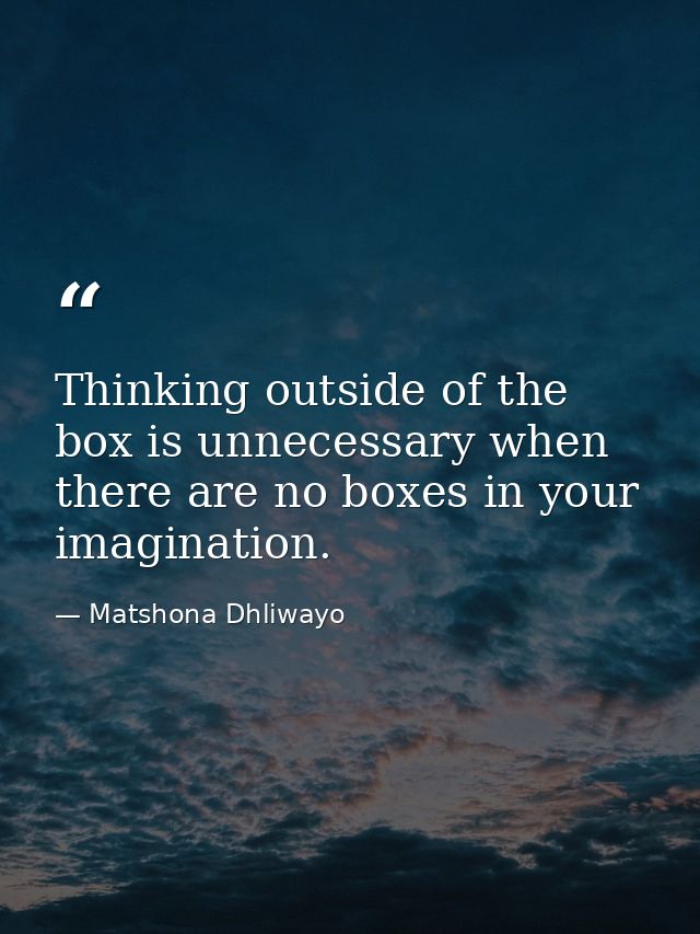 Thinking outside of the box is unnecessary when there are no boxes in your imagination. — Matshona Dhliwayo