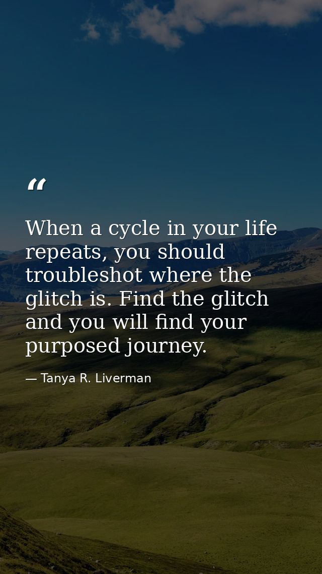 When a cycle in your life repeats, you should troubleshot where the glitch is. Find the glitch and you will find your pu — Tanya R. Liverman